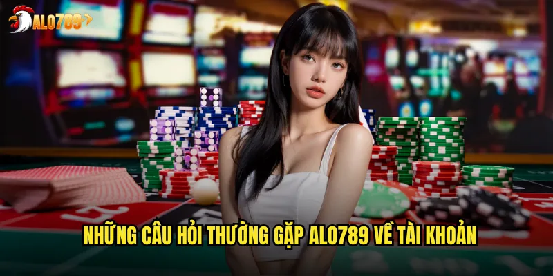 Câu Hỏi Thường Gặp ALO789 Giải Đáp Nhanh Mọi Thắc Mắc 2 Những câu hỏi thường gặp ALO789 về tài khoản