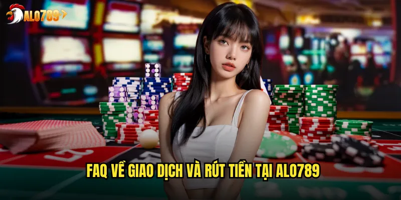 Câu Hỏi Thường Gặp ALO789 Giải Đáp Nhanh Mọi Thắc Mắc 3 FAQ về giao dịch và rút tiền tại ALO789
