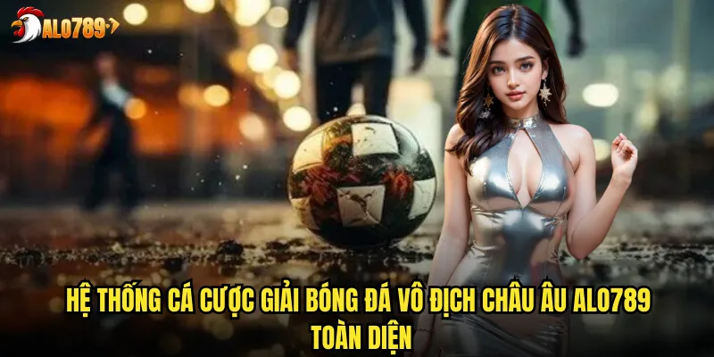 Hệ thống cá cược giải bóng đá vô địch châu Âu ALO789 toàn diện