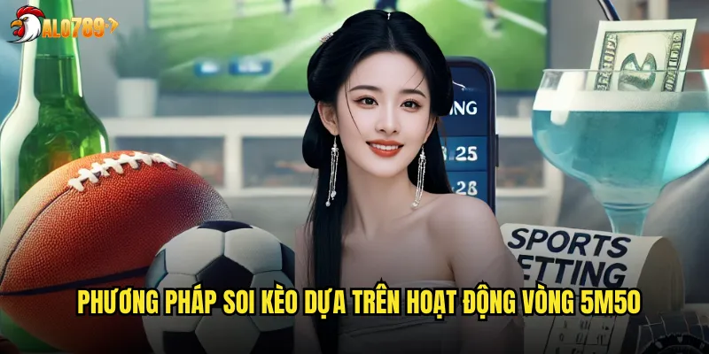Phương pháp soi kèo dựa trên hoạt động vòng 5m50